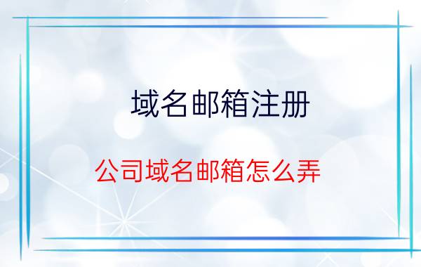 域名邮箱注册 公司域名邮箱怎么弄？